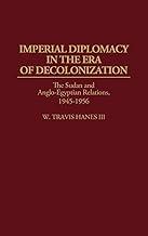 Imperial Diplomacy in the Era of Decolonization: The Sudan and Anglo-Egyptian Relations, 1945-1956: 30 (Contributions in Comparative Colonial Studies)