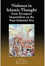 Violence in Islamic Thought from European Imperialism to the Post-Colonial Era (Legitimate and Illegitimate Violence in Islamic Thought)