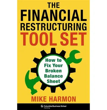 The Financial Restructuring Tool Set: How To Fix Your Broken Balance Sheet