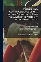 Journal and Correspondence of Miss Adams, Daughter of John Adams, Second President of the United States: Written in France and England, in 1785; 1