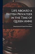 Life Aboard a British Privateer in the Time of Queen Anne: Being the Journal of Captain Woodes Rogers