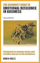 The Authority Guide to Emotional Resilience in Business (Second Edition): Strategies to manage stress and weather storms in the workplace