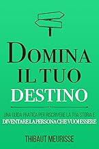 Domina il tuo destino: Una guida pratica per riscrivere la tua storia e diventare la persona che vuoi essere