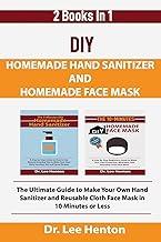 DIY Homemade Hand Sanitizer and Homemade Face Mask: The Ultimate Guide to Make Your Own Hand Sanitizer and Reusable Cloth Face Mask in 10 Minutes or Less (2 Books In 1)