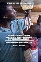 Historical Perspectives on the State of Health and Health Systems in Africa, Volume I: The Pre-Colonial and Colonial Eras (African Histories and Modernities)