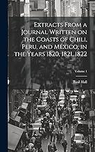 Extracts From a Journal Written on the Coasts of Chili, Peru, and Mexico, in the Years 1820, 1821, 1822; Volume 1