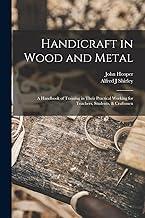 Handicraft in Wood and Metal: A Handbook of Training in Their Practical Working for Teachers, Students, & Craftsmen