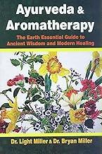 Ayurveda and Aromatherapy: The Earth Essential Guide to Ancient Wisdom and Modern Healing