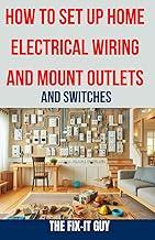 How to Set Up Home Electrical Wiring and Mount Outlets and Switches: The Ultimate DIY Guide to Safely Installing Electrical Circuits, Switches, and Outlets in Your Home (The Fixers Handbook)