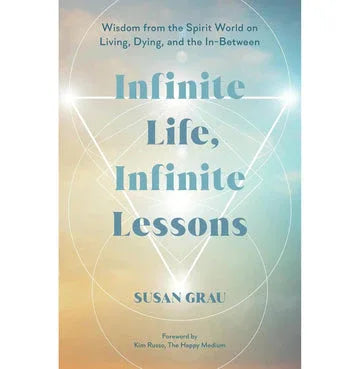 Infinite Life, Infinite Lessons:Wisdom From The Spirit World On Living, Dying, And The In Between
