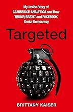 Targeted : My Inside Story of Cambridge Analytica and How Trump and Facebook Broke Democracy