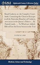 Royal Cookery; or, the Complete Court-book. Containing the Choicest Receipts in all the Particular Branches of Cookery, now in use in the Queen's ... Bills of Fare for Every Season in the Year