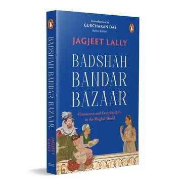 Badshah, Bandar, Bazaar: Commerce And Everyday Life In The Mughal World