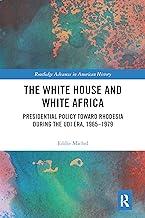 The White House and White Africa: Presidential Policy Toward Rhodesia During the Udi Era, 1965-1979
