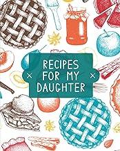Recipes For My Daughter: Cookbook, Keepsake Blank Recipe Journal, Mom's Recipes, Personalized Recipe Book, Collection Of Favorite Family Recipes, Mother Daughter Gift