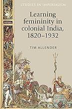 Learning femininity in colonial India, 1820-1932: 136 (Studies in Imperialism)