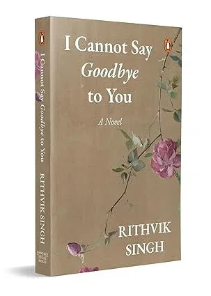I Cannot Say Goodbye to You: An unforgettable romance novel by one of India's most popular writers - Rithvik Singh