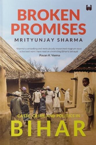 Broken Promises: Caste, Crime and Politics in Bihar
