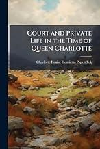 Court and Private Life in the Time of Queen Charlotte