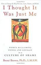 I Thought It Was Just Me: Women Reclaiming Power and Courage in a Culture of Shame