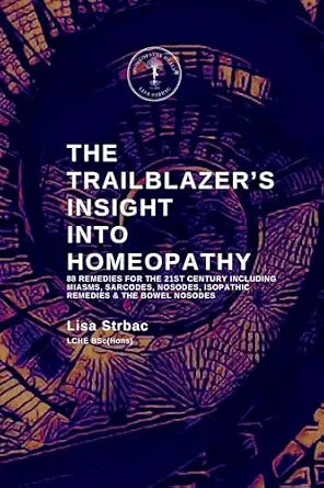 The Trailblazer's Insight Into Homeopathy: 88 Remedies for the 21st Century Including
