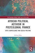 African Political Activism in Postcolonial France: State Surveillance and Social Welfare (The Routledge Global 1960s and 1970s Series)