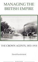 Managing the British Empire – The Crown Agents, 1833–1914: 37 (Royal Historical Society Studies in History New Series)