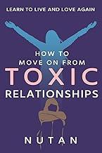 How to move on from Toxic Relationships : Learn to live and love again