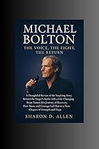 Michael Bolton: The Voice, the Fight, the Return: A Thoughtful Review of the Inspiring Story Behind the Singer’s Battle with a Life-Changing Brain Tumor ... Journey of Recovery,How Music and Courage….