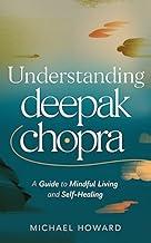 UNDERSTANDING DEEPAK CHOPRA: A Guide to Mindful Living and Self-Healing