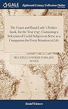 The Court and Royal Lady's Pocket-book, for the Year 1797. Containing a Selection of Useful Subjects to Serve as a Companion for Every Situation in Life