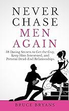 Never Chase Men Again: 38 Dating Secrets To Get The Guy, Keep Him Interested, And Prevent Dead-End Relationships (Smart Dating Books for Women)