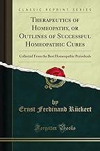 Therapeutics of Homeopathy, or Outlines of Successful Homeopathic Cures: Collected from the Best Homeopathic Periodicals (Classic Reprint)