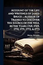 Account of the Life and Writings of James Bruce ... Author of Travels to Discover the Source of the Nile, in the Years 1768, 1769, 1770, 1771, 1772, & 1773