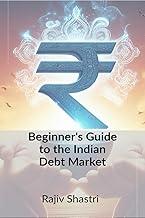 Beginner's Guide to the Indian Debt Market : Understanding the Basics of Fixed Income Investing In India
