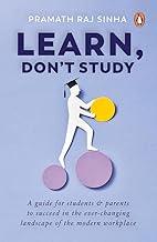 Learn, Don't Study: A guide for students and parents to succeed in the ever-changing landscape of the modern workplace