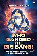 Who Banged the Big Bang!: Trans-Scientific Mysteries Decoded, Simplified!