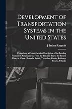 Development of Transportation Systems in the United States: Comprising a Comprehensive Description of the Leading Features of Advancement, From the ... Canals, Railways, Vessels, Vehicles