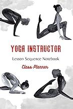 Yoga Instructor : Yoga Teacher Class Planner and Lesson Sequence Notebook