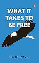 What It Takes To Be Free: A Practical Guide to Personal Freedom, Self-Mastery & Living Life on Your Own Terms | Unlock the Power to Create the Life You Truly Want