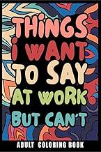 Things I Want to Say at Work But Can't Adult Coloring Book : Humorous Swear word Coloring Book for coworkers. A Funny Stress relief office Gift