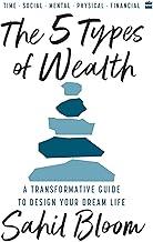 The 5 Types Of Wealth: A Transformative Guide to Design Your Dream Life