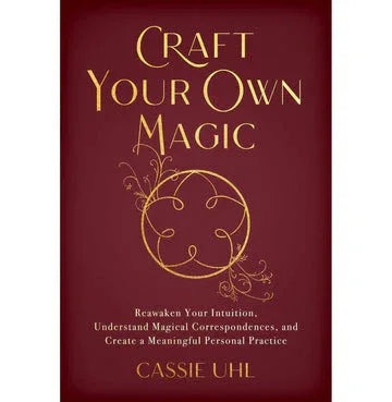 Craft Your Own Magic: Reawaken Your Intuition, Understand Magical Correspondences, And Create A Meaningful Personal Practice