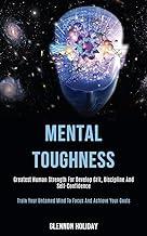 Mental Toughness: Greatest Human Strength for Develop Grit, Discipline and Self-confidence (Train Your Untamed Mind to Focus and Achieve Your Goals)