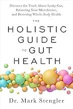 The Holistic Guide to Gut Health: Discover Truth about Leaky Gut, Balancing Your Microbiome, and Restoring Whole-Body Health