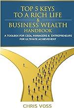 Top 5 Keys To A Rich Life & Business Wealth Handbook: A Toolbox For CEO's, Managers & Entrepreneurs For Ultimate Achievement