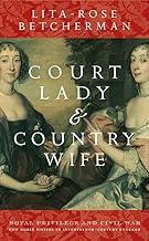 Court Lady and Country Wife: Royal Privilege and Civil War: Two Noble Sisters in Seventeenth-Centurn England