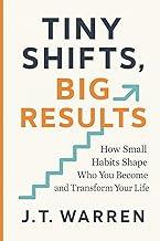 Tiny Shifts, Big Results: How Small Habits Shape Who You Become and Transform Your Life: How Small Habits Shape Who You Become and Transform Your Life: How Small Habits Shape Who You Become and Transform Your Life