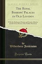 The Royal Bishops' Palaces in Old London: With the Parliament Houses and Courts of Justice and the Great Houses of the Nobles Statesmen (Classic Reprint)