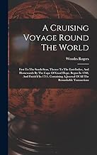 A Cruising Voyage Round The World: First To The South-seas, Thence To The East-indies, And Homewards By The Cape Of Good Hope. Begun In 1708, And ... A Journal Of All The Remarkable Transactions